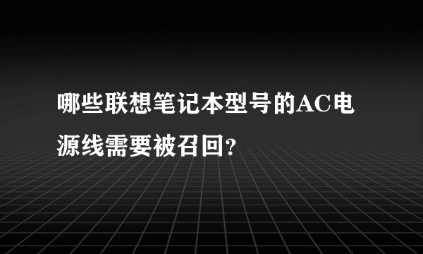 哪些联想笔记本型号的AC电源线需要被召回？