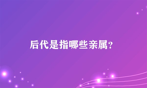 后代是指哪些亲属？