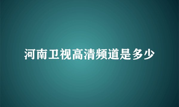 河南卫视高清频道是多少