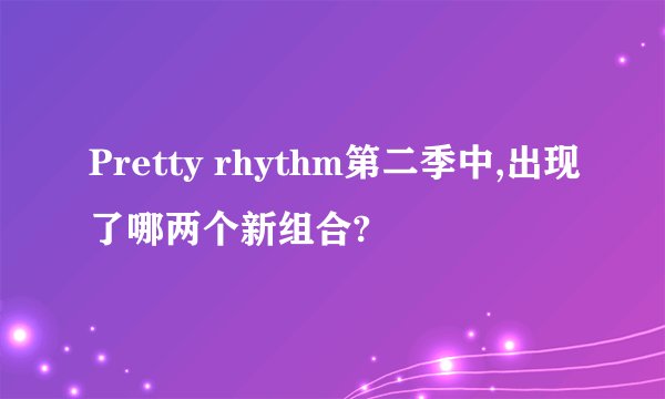 Pretty rhythm第二季中,出现了哪两个新组合?