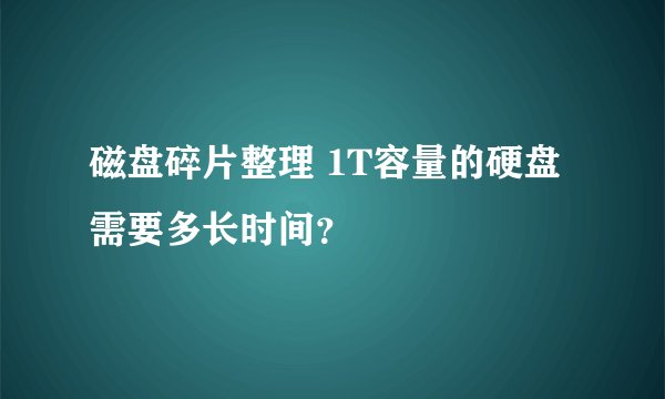磁盘碎片整理 1T容量的硬盘 需要多长时间？