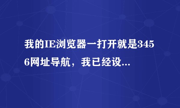 我的IE浏览器一打开就是3456网址导航，我已经设置hao123为主页了，为什么打开IE浏览器还会是3456网址导航呢
