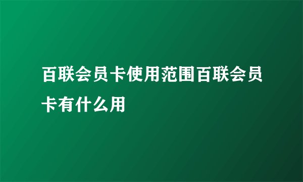 百联会员卡使用范围百联会员卡有什么用