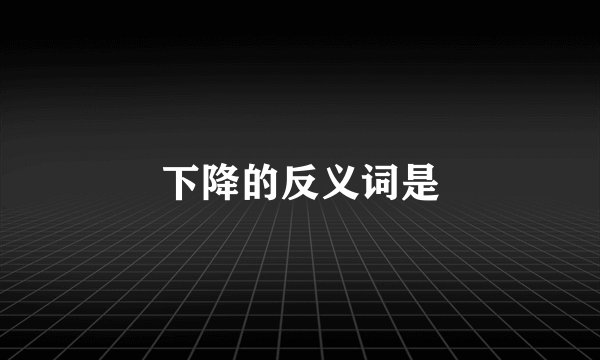下降的反义词是