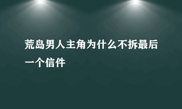 荒岛男人主角为什么不拆最后一个信件