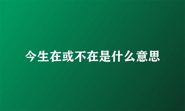 今生在或不在是什么意思