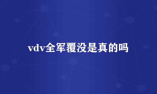 vdv全军覆没是真的吗