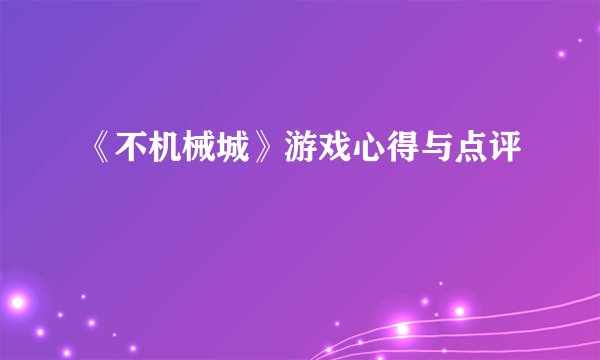 《不机械城》游戏心得与点评
