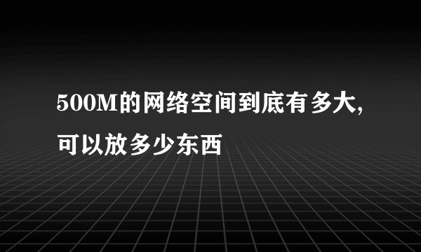 500M的网络空间到底有多大,可以放多少东西