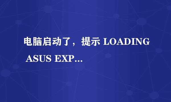 电脑启动了，提示 LOADING ASUS EXPRESS GATE是什么意思啊，怎么解决