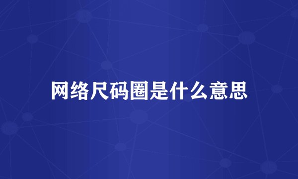 网络尺码圈是什么意思