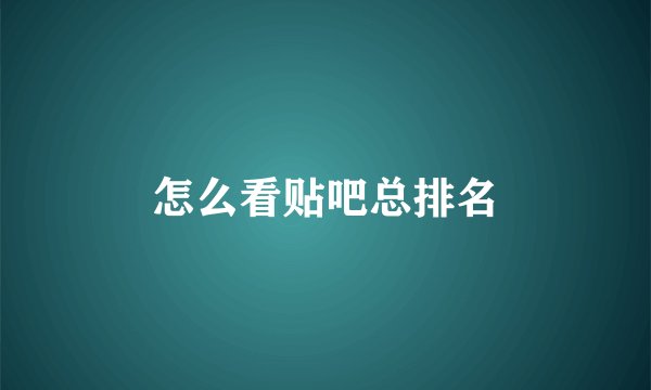 怎么看贴吧总排名