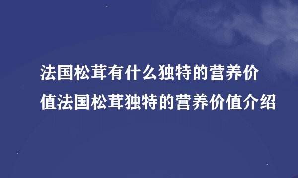 法国松茸有什么独特的营养价值法国松茸独特的营养价值介绍