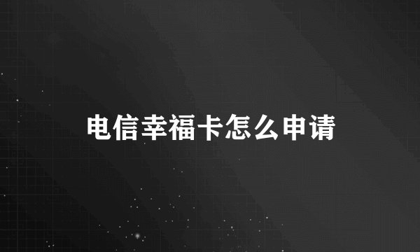 电信幸福卡怎么申请
