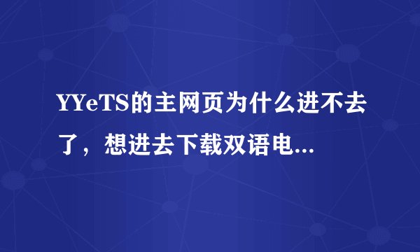 YYeTS的主网页为什么进不去了，想进去下载双语电视剧，请高人指点