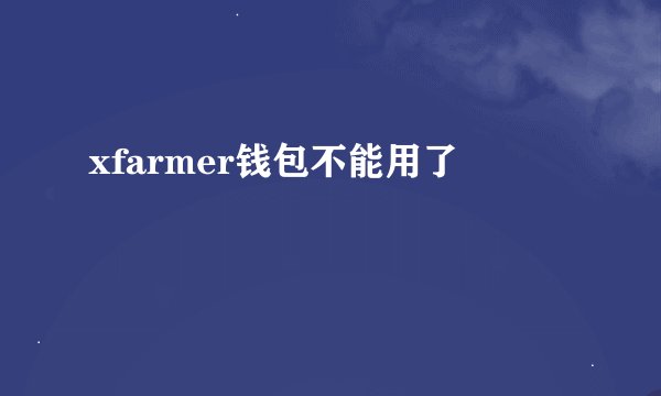 xfarmer钱包不能用了