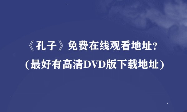 《孔子》免费在线观看地址？(最好有高清DVD版下载地址)