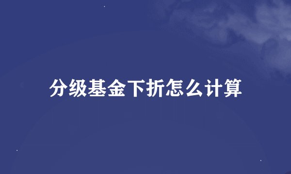 分级基金下折怎么计算