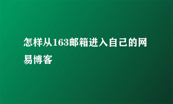 怎样从163邮箱进入自己的网易博客
