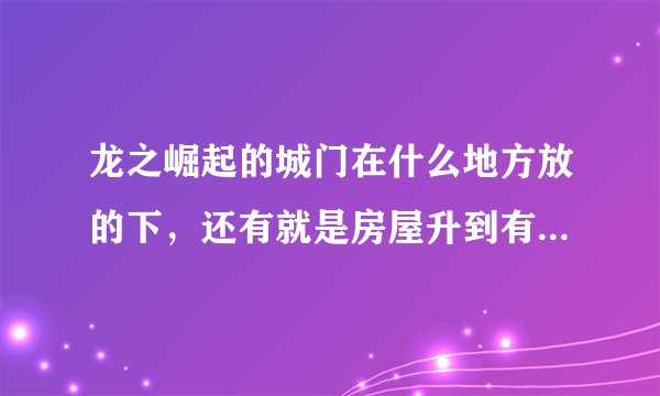 龙之崛起的城门在什么地方放的下，还有就是房屋升到有一级说要和尚才能升，怎样出现和尚
