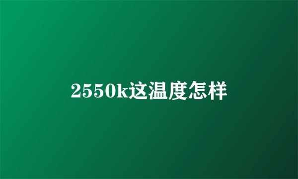 2550k这温度怎样