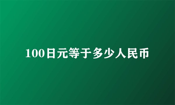 100日元等于多少人民币