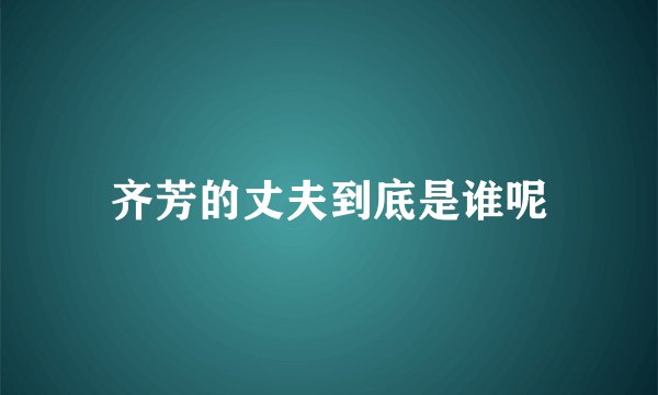齐芳的丈夫到底是谁呢