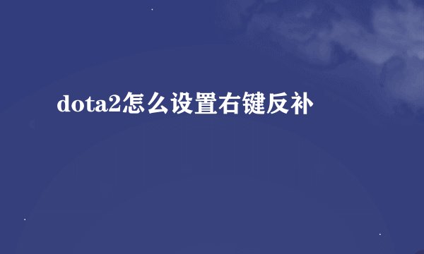 dota2怎么设置右键反补