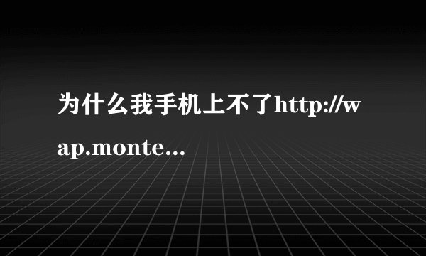 为什么我手机上不了http://wap.monternet.com移动梦网