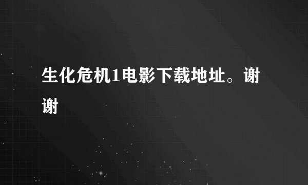 生化危机1电影下载地址。谢谢