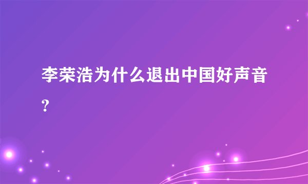 李荣浩为什么退出中国好声音?