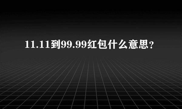 11.11到99.99红包什么意思？