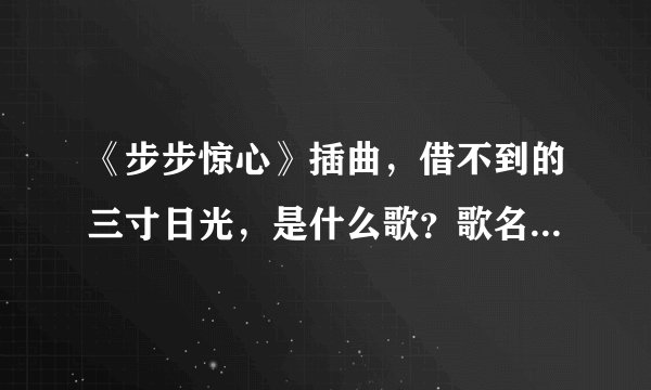 《步步惊心》插曲，借不到的三寸日光，是什么歌？歌名是什么？