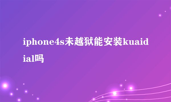 iphone4s未越狱能安装kuaidial吗