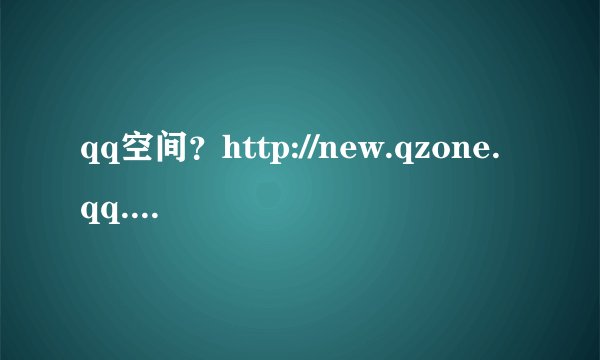 qq空间？http://new.qzone.qq.com/405100807