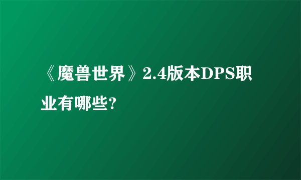 《魔兽世界》2.4版本DPS职业有哪些?