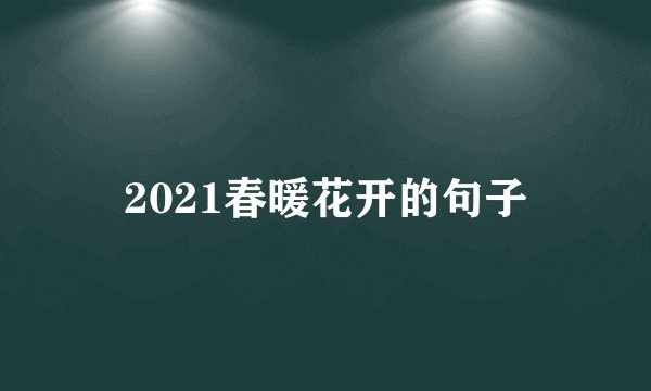 2021春暖花开的句子