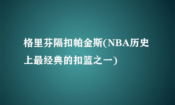 格里芬隔扣帕金斯(NBA历史上最经典的扣篮之一)