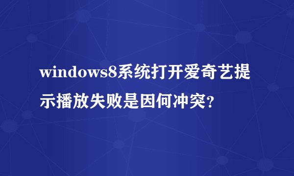 windows8系统打开爱奇艺提示播放失败是因何冲突？