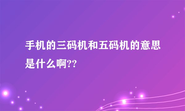 手机的三码机和五码机的意思是什么啊??