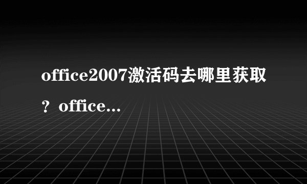 office2007激活码去哪里获取？office2007激活码大全