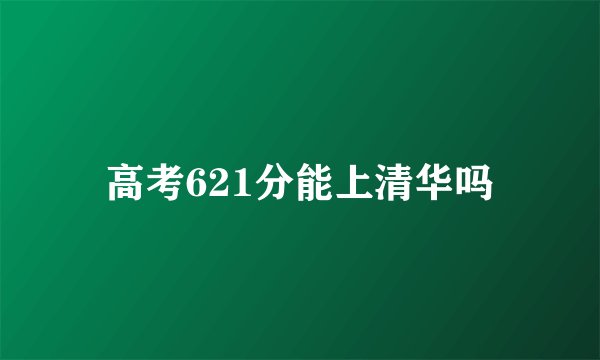 高考621分能上清华吗