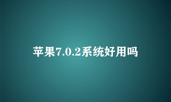 苹果7.0.2系统好用吗