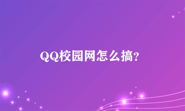 QQ校园网怎么搞？