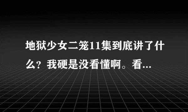 地狱少女二笼11集到底讲了什么？我硬是没看懂啊。看完地少的请进。
