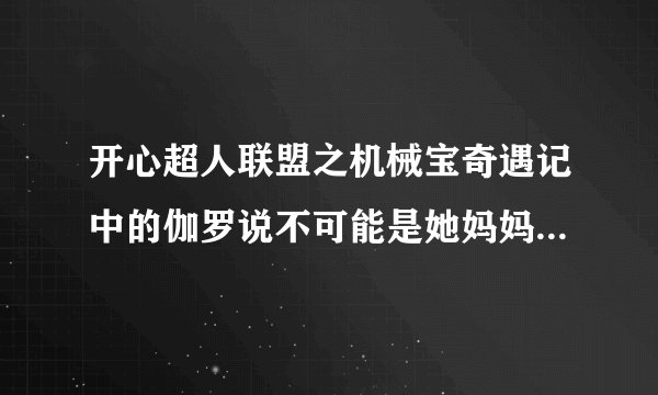 开心超人联盟之机械宝奇遇记中的伽罗说不可能是她妈妈的是哪一集
