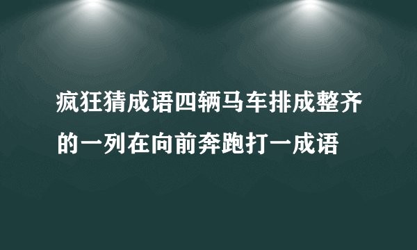 疯狂猜成语四辆马车排成整齐的一列在向前奔跑打一成语