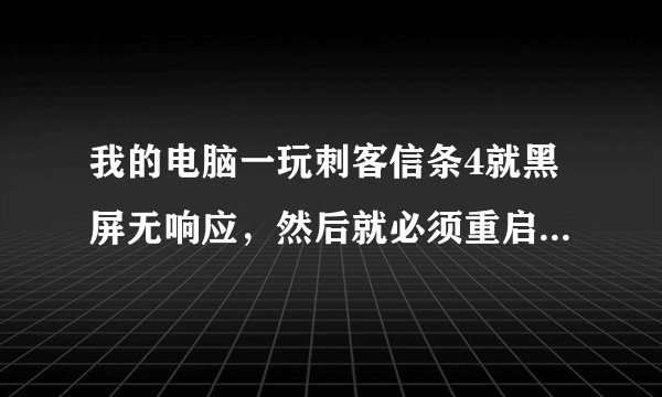 我的电脑一玩刺客信条4就黑屏无响应，然后就必须重启电脑才能退出
