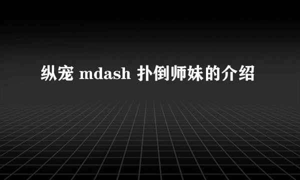 纵宠 mdash 扑倒师妹的介绍