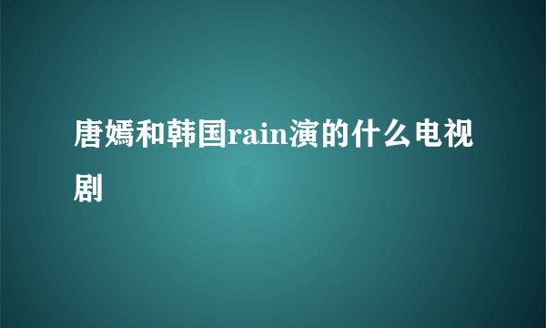 唐嫣和韩国rain演的什么电视剧